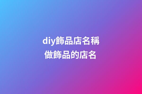 diy飾品店名稱 做飾品的店名-第1張-店鋪起名-玄機(jī)派